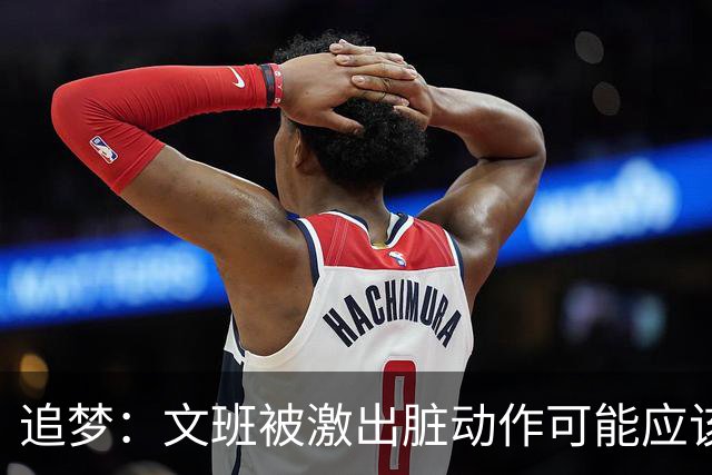 追梦：文班被激出脏动作可能应该被停赛两场 但NBA宽恕了他！